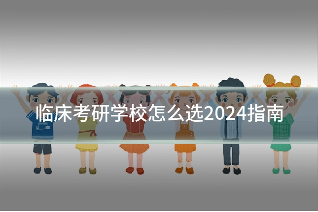 临床考研学校怎么选2024指南