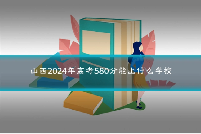 山西2024年高考580分能上什么学校
