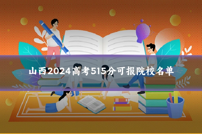 山西2024高考515分可报院校名单
