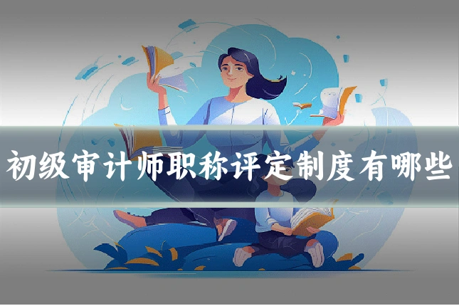 初级审计师职称评定制度有哪些