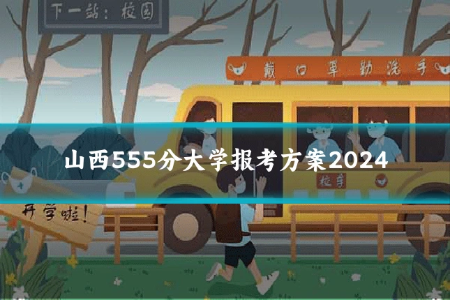 山西555分大学报考方案2024