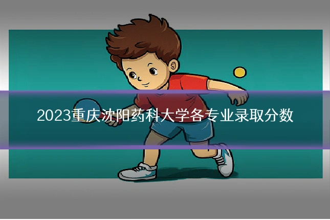 2023重庆沈阳药科大学各专业录取分数