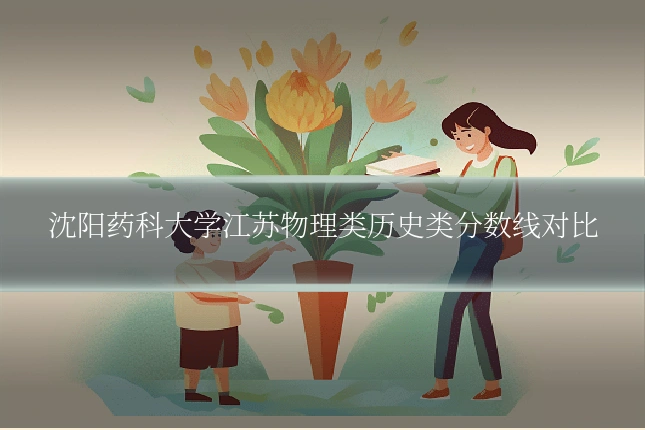 沈阳药科大学江苏物理类历史类分数线对比