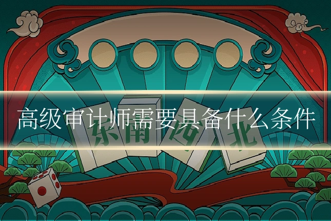高级审计师需要具备什么条件