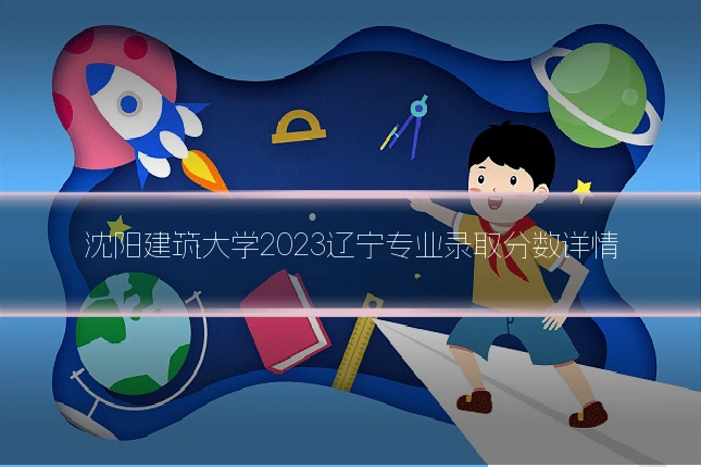 沈阳建筑大学2023辽宁专业录取分数详情