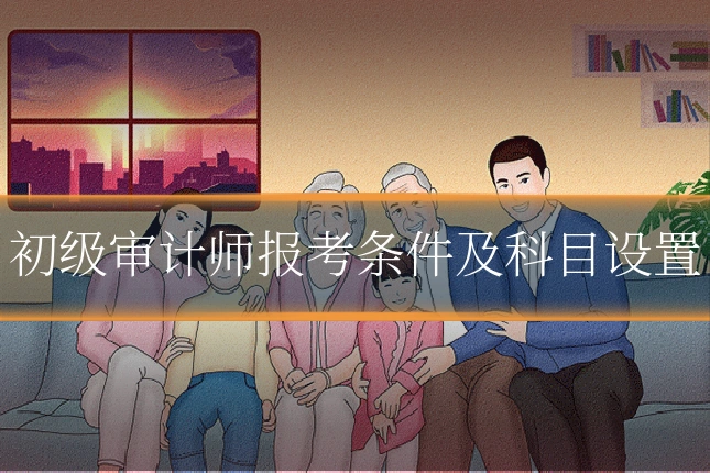初级审计师报考条件及科目设置