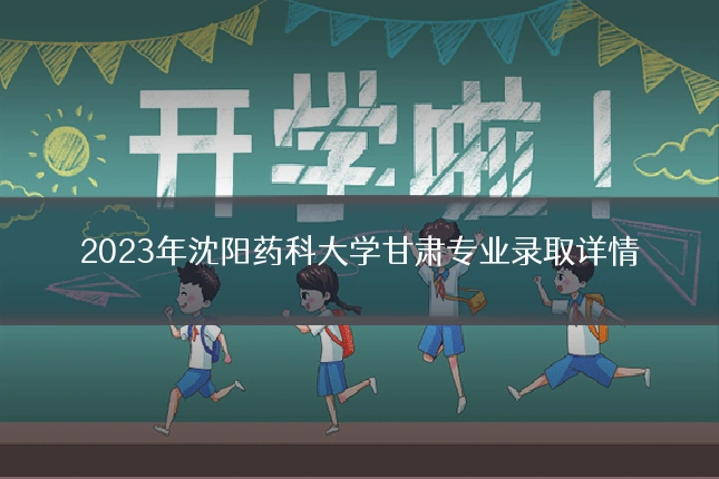 2023年沈阳药科大学甘肃专业录取详情