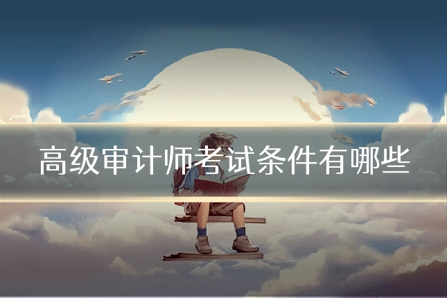 高级审计师考试条件有哪些