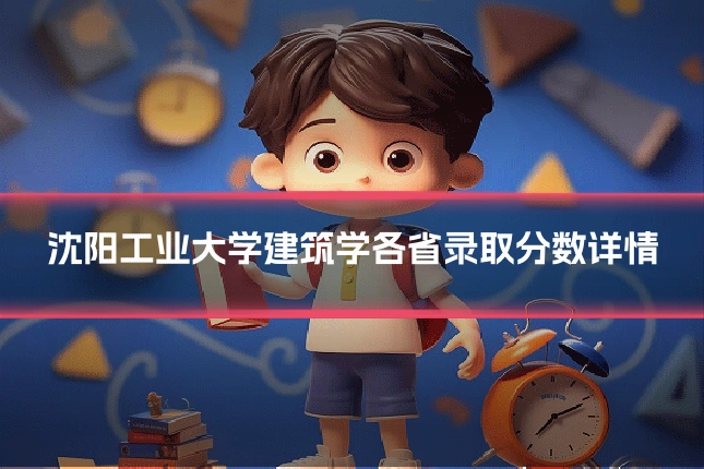 沈阳工业大学建筑学各省录取分数详情
