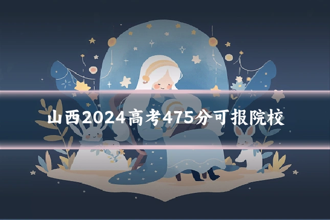 山西2024高考475分可报院校