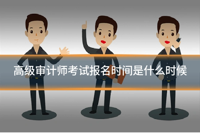 高级审计师考试报名时间是什么时候