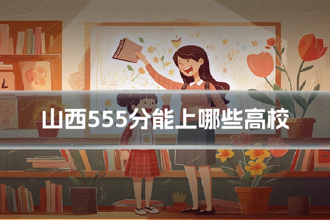 山西555分能上哪些高校