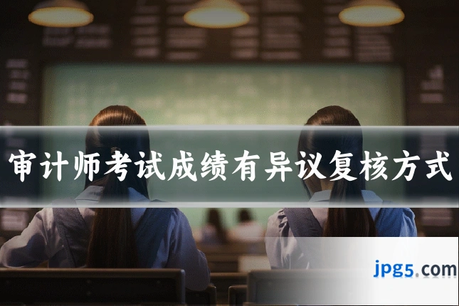 审计师考试成绩有异议复核方式