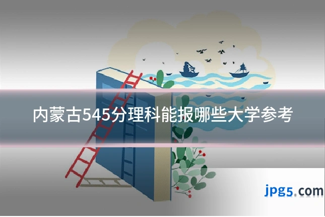 内蒙古545分理科能报哪些大学参考