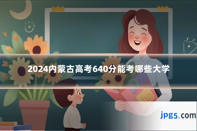2024内蒙古高考640分能考哪些大学