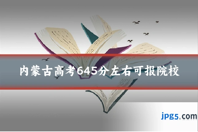 内蒙古高考645分左右可报院校