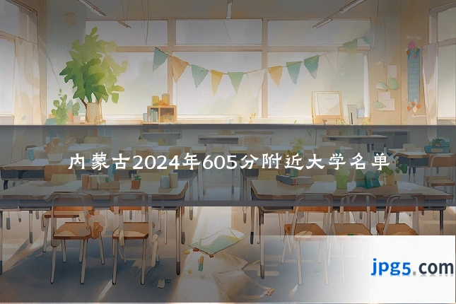 内蒙古2024年605分附近大学名单