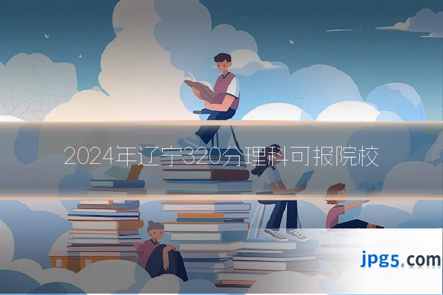 2024年辽宁320分理科可报院校