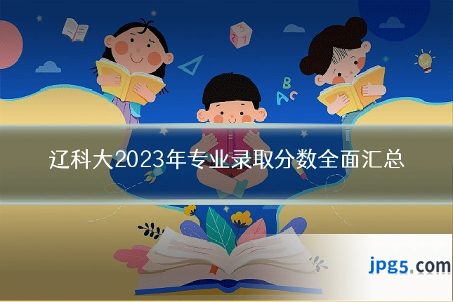 辽科大2023年专业录取分数全面汇总