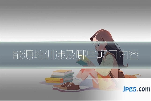 能源培训涉及哪些项目内容