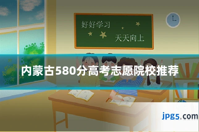 内蒙古580分高考志愿院校推荐