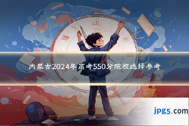 内蒙古2024年高考550分院校选择参考