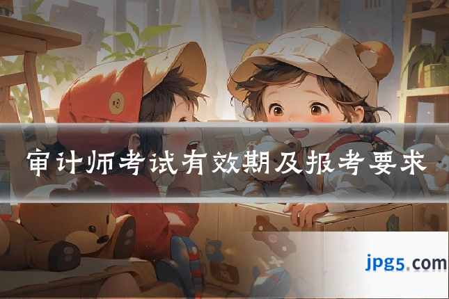 审计师考试有效期及报考要求
