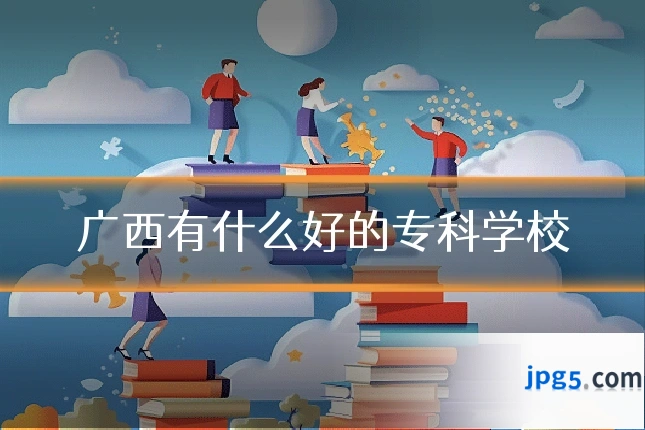 广西有什么好的专科学校