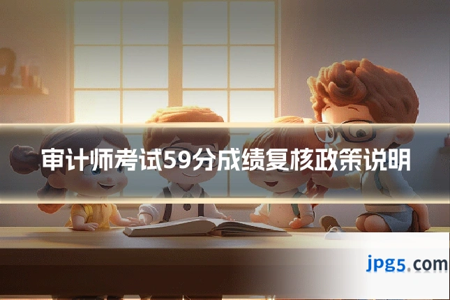 审计师考试59分成绩复核政策说明