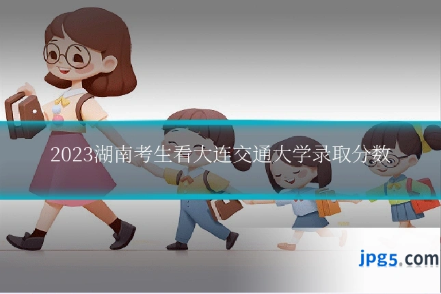 2023湖南考生看大连交通大学录取分数