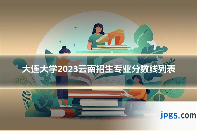 大连大学2023云南招生专业分数线列表