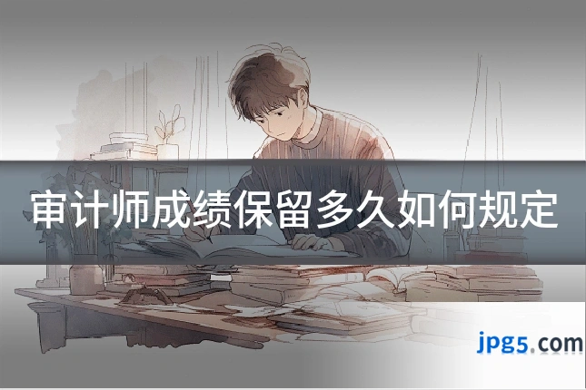 审计师成绩保留多久如何规定