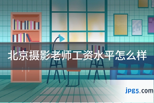 北京摄影老师工资水平怎么样