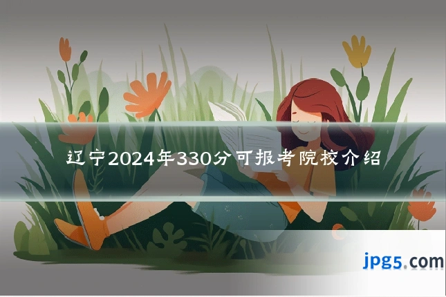辽宁2024年330分可报考院校介绍