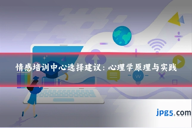 情感培训中心选择建议:心理学原理与实践