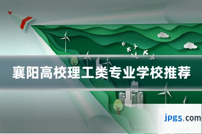 襄阳高校理工类专业学校推荐