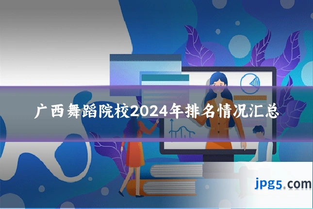 广西舞蹈院校2024年排名情况汇总