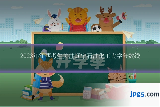 2023年江西考生关注辽宁石油化工大学分数线