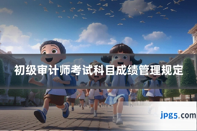 初级审计师考试科目成绩管理规定