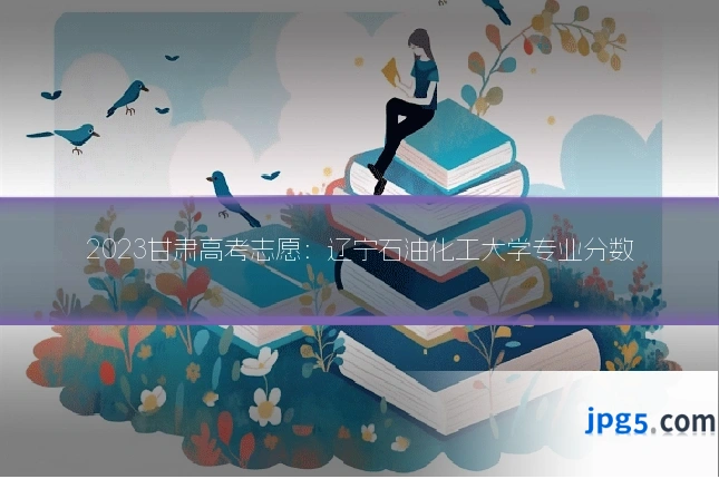 2023甘肃高考志愿：辽宁石油化工大学专业分数