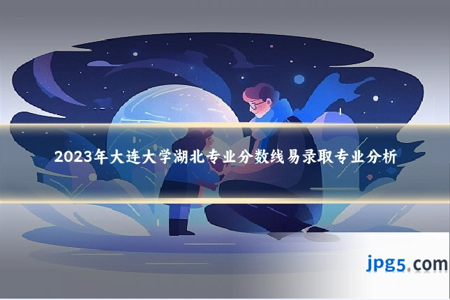 2023年大连大学湖北专业分数线易录取专业分析
