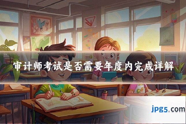 审计师考试是否需要年度内完成详解