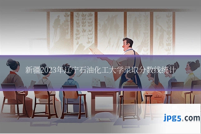 新疆2023年辽宁石油化工大学录取分数线统计