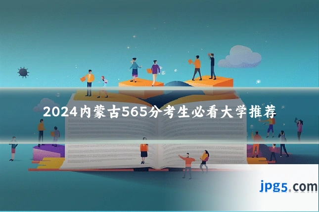 2024内蒙古565分考生必看大学推荐