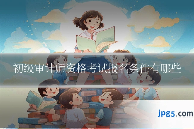 初级审计师资格考试报名条件有哪些