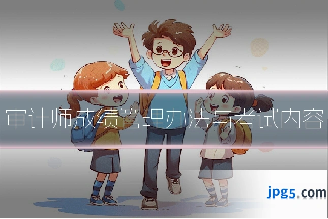 审计师成绩管理办法与考试内容