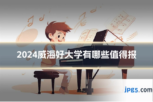 2024威海好大学有哪些值得报