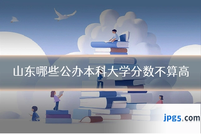 山东哪些公办本科大学分数不算高