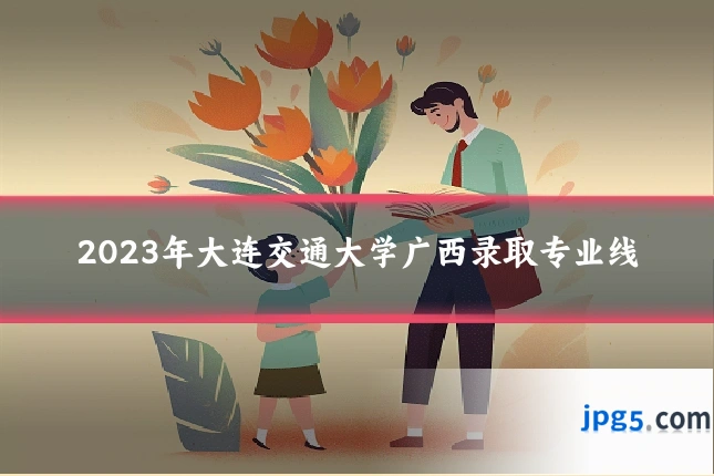 2023年大连交通大学广西录取专业线