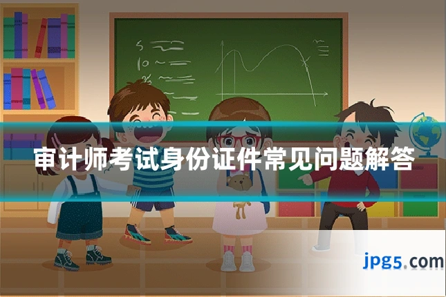 审计师考试身份证件常见问题解答